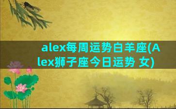 alex每周运势白羊座(Alex狮子座今日运势 女)